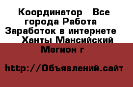 ONLINE Координатор - Все города Работа » Заработок в интернете   . Ханты-Мансийский,Мегион г.